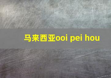 马来西亚ooi pei hou